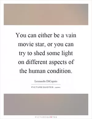 You can either be a vain movie star, or you can try to shed some light on different aspects of the human condition Picture Quote #1