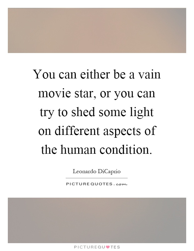 You can either be a vain movie star, or you can try to shed some light on different aspects of the human condition Picture Quote #1