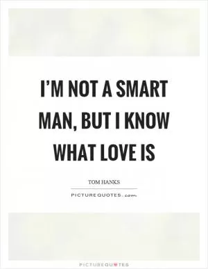 I’m not a smart man, but I know what love is Picture Quote #1