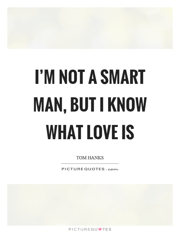 I'm not a smart man, but I know what love is Picture Quote #1