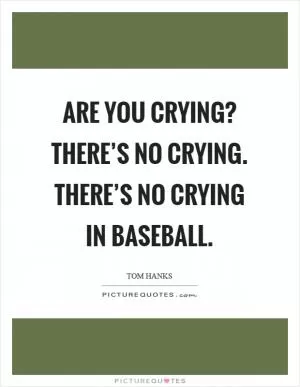Are you crying? There’s no crying. There’s no crying in baseball Picture Quote #1