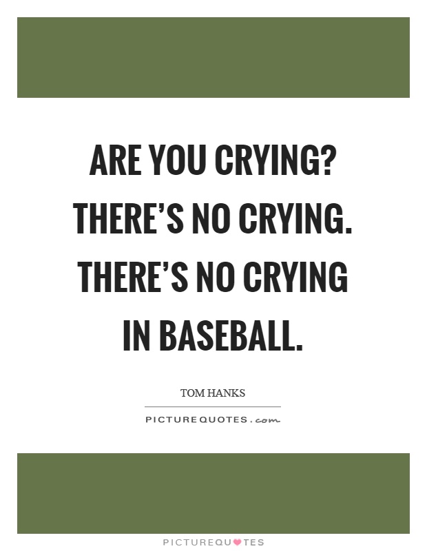 Are you crying? There's no crying. There's no crying in baseball Picture Quote #1