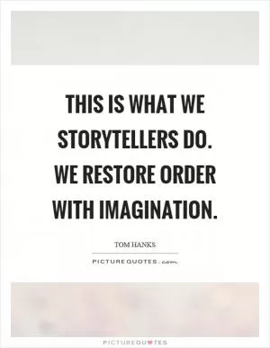 This is what we storytellers do. We restore order with imagination Picture Quote #1