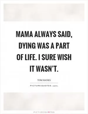 Mama always said, dying was a part of life. I sure wish it wasn’t Picture Quote #1