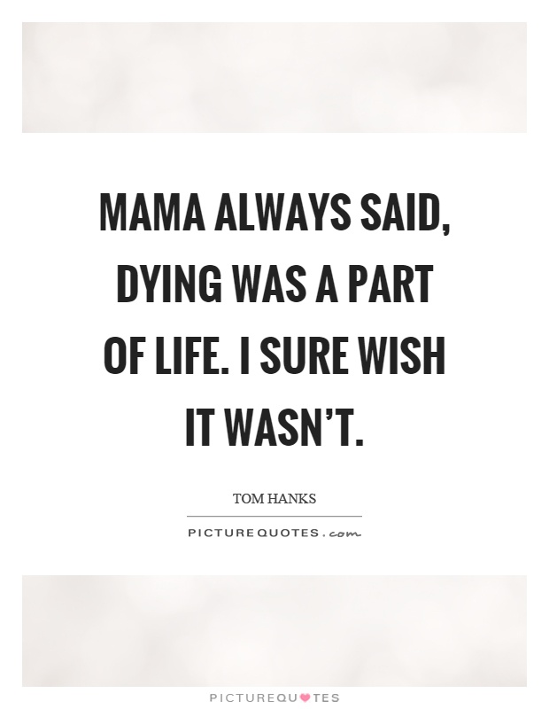 Mama always said, dying was a part of life. I sure wish it wasn't Picture Quote #1