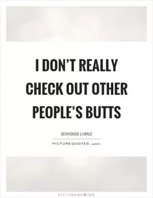 I don’t really check out other people’s butts Picture Quote #1
