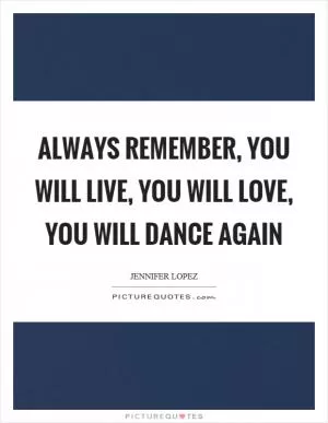 Always remember, you will live, you will love, you will dance again Picture Quote #1