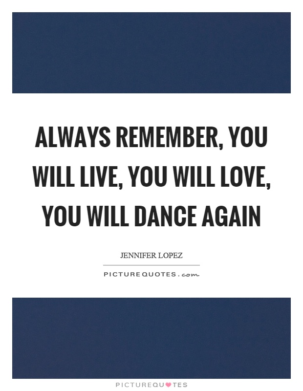 Always remember, you will live, you will love, you will dance again Picture Quote #1