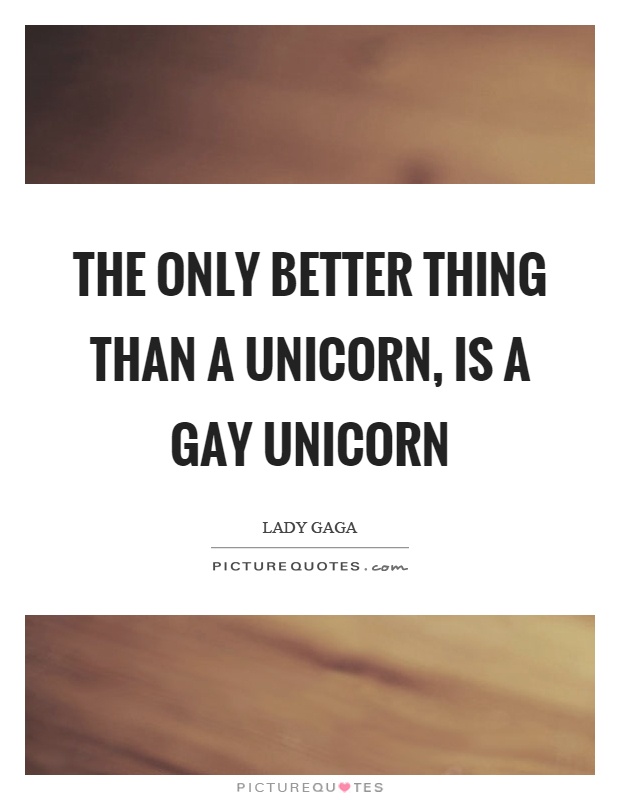 The only better thing than a unicorn, is a gay unicorn Picture Quote #1