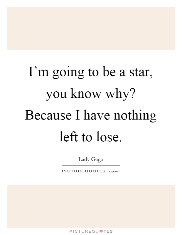I'm going to be a star, you know why? Because I have nothing left to lose Picture Quote #1