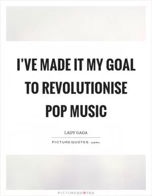 I’ve made it my goal to revolutionise pop music Picture Quote #1