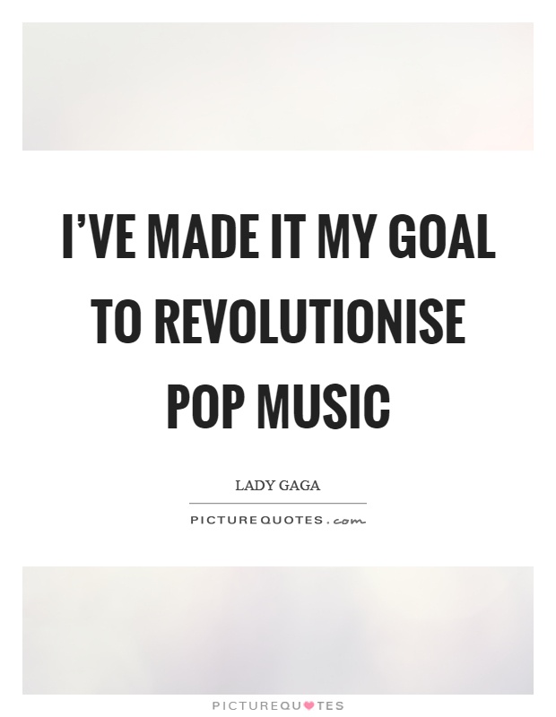 I've made it my goal to revolutionise pop music Picture Quote #1