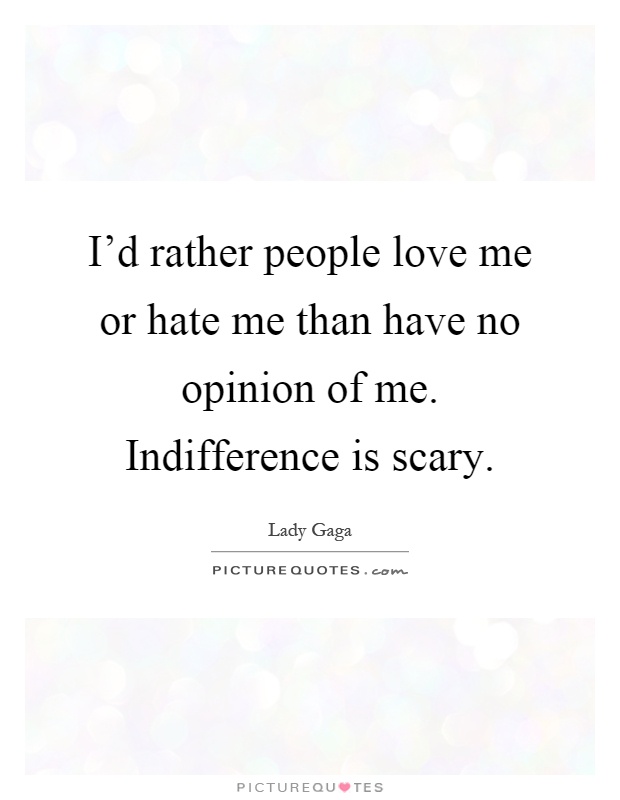 I'd rather people love me or hate me than have no opinion of me. Indifference is scary Picture Quote #1