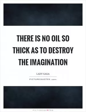 There is no oil so thick as to destroy the imagination Picture Quote #1