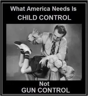What America needs is child control, not gun control Picture Quote #1
