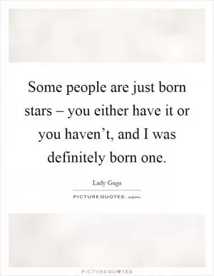 Some people are just born stars – you either have it or you haven’t, and I was definitely born one Picture Quote #1