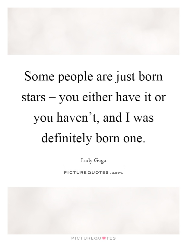 Some people are just born stars – you either have it or you haven't, and I was definitely born one Picture Quote #1