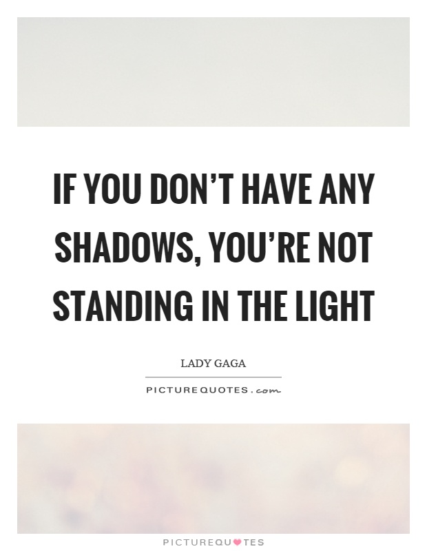 If you don't have any shadows, you're not standing in the light Picture Quote #1