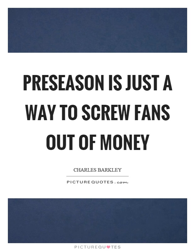 Preseason is just a way to screw fans out of money Picture Quote #1