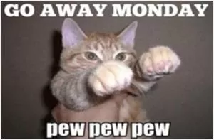 Go away Monday. Pew pew pew Picture Quote #1