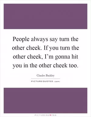 People always say turn the other cheek. If you turn the other cheek, I’m gonna hit you in the other cheek too Picture Quote #1