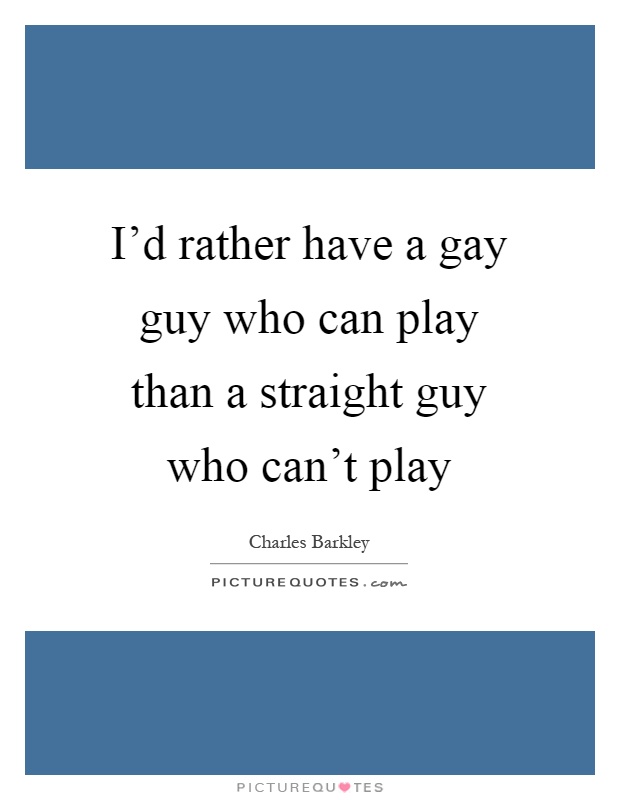 I'd rather have a gay guy who can play than a straight guy who can't play Picture Quote #1