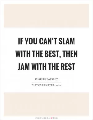 If you can’t slam with the best, then jam with the rest Picture Quote #1