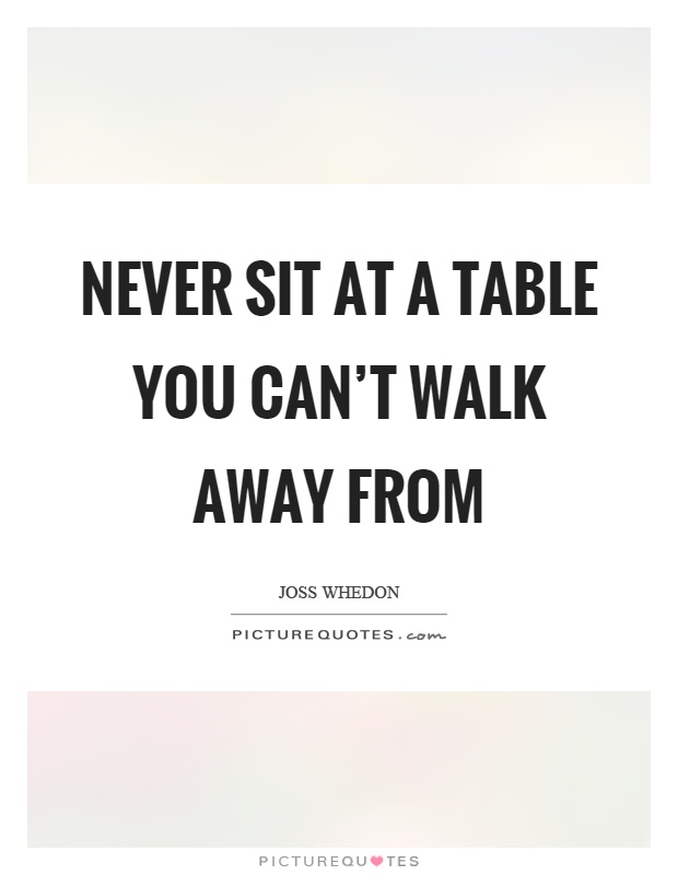 Never sit at a table you can't walk away from Picture Quote #1
