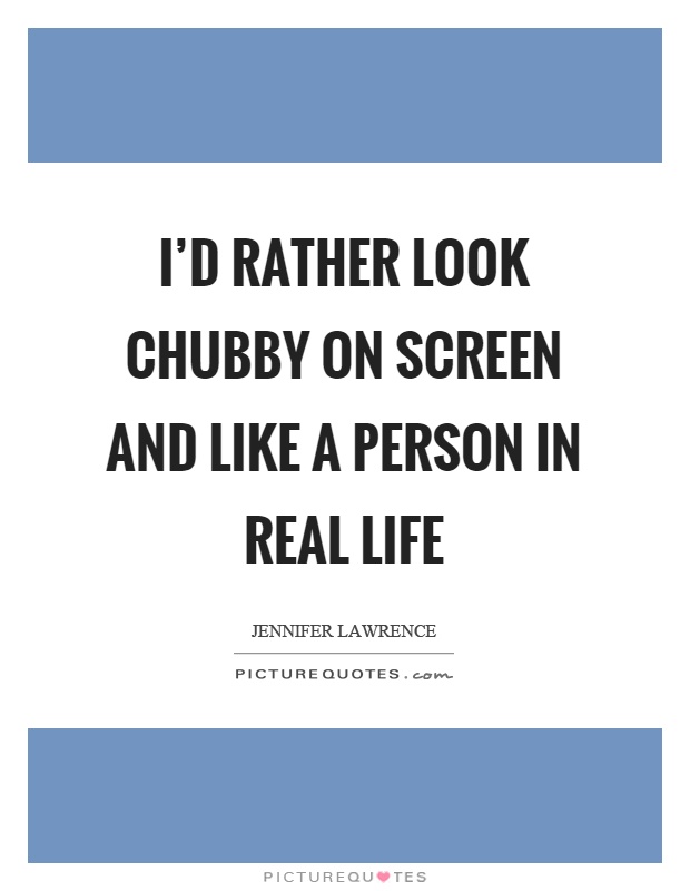 I'd rather look chubby on screen and like a person in real life Picture Quote #1