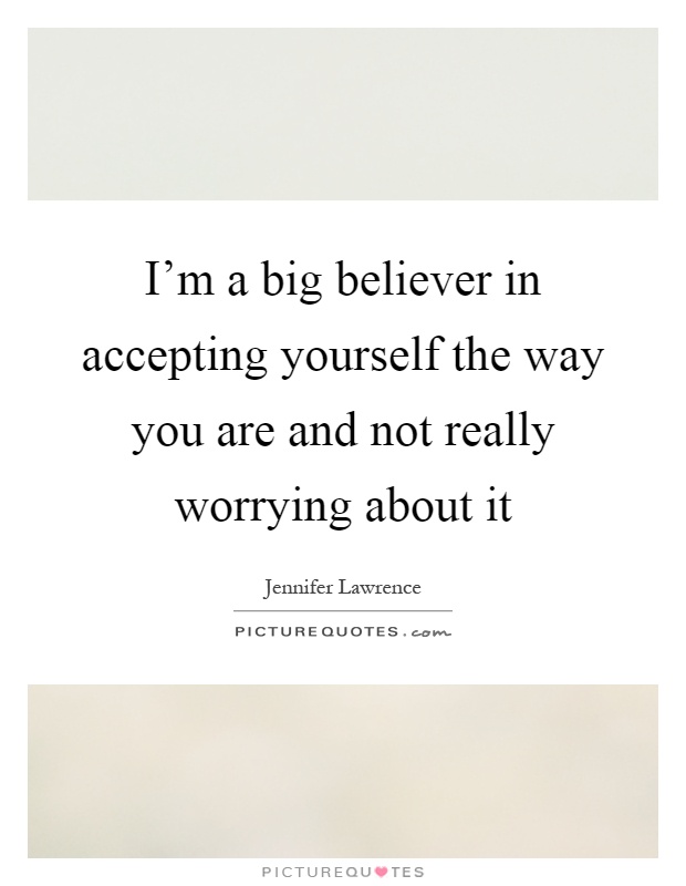 I'm a big believer in accepting yourself the way you are and not really worrying about it Picture Quote #1