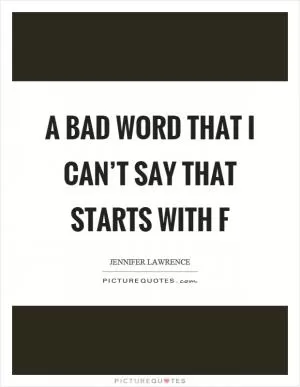 A bad word that I can’t say that starts with f Picture Quote #1