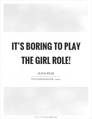 It’s boring to play the girl role! Picture Quote #1