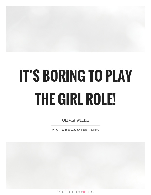 It's boring to play the girl role! Picture Quote #1