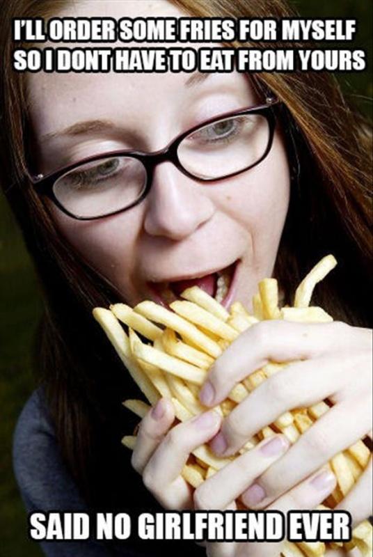 I'll order some fries for myself so I don't have to eat from yours. Said no girlfriend ever Picture Quote #1