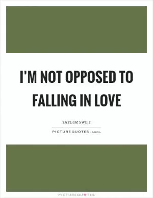 I’m not opposed to falling in love Picture Quote #1