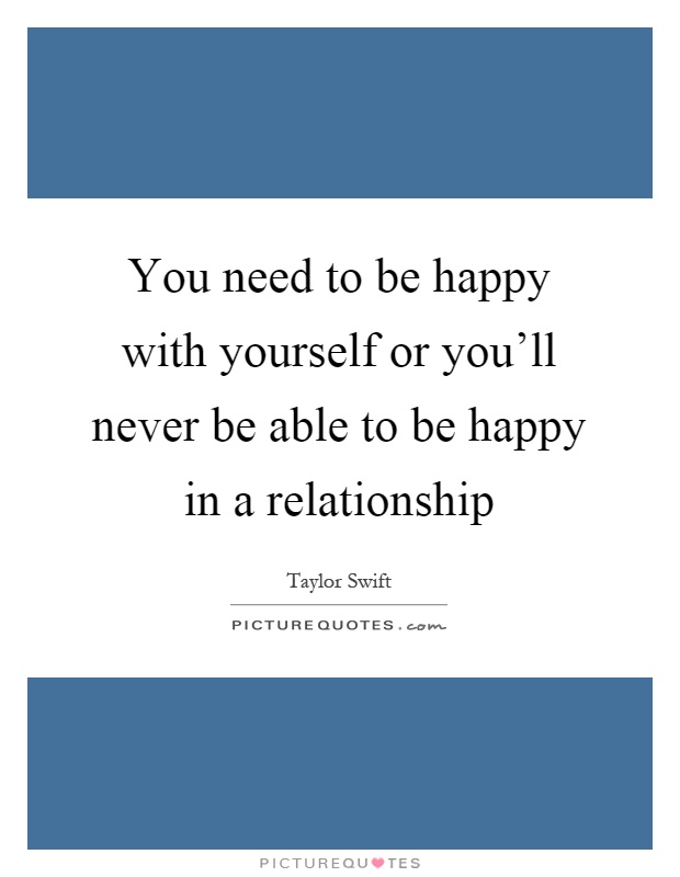 You need to be happy with yourself or you'll never be able to be happy in a relationship Picture Quote #1