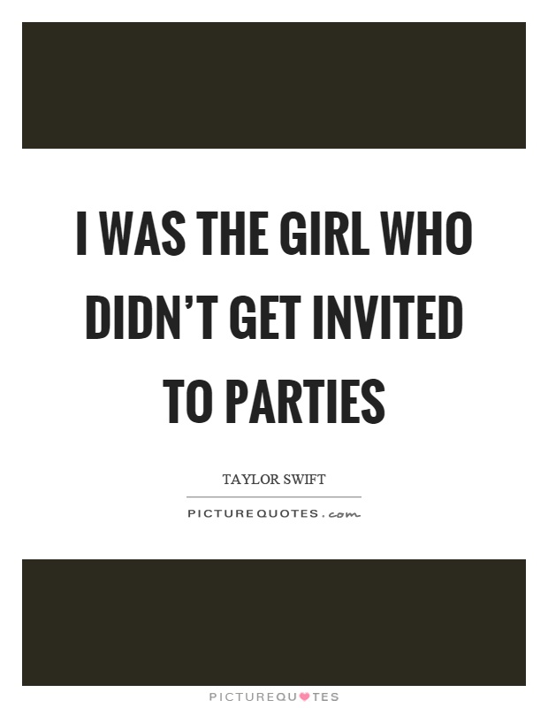 I was the girl who didn't get invited to parties Picture Quote #1