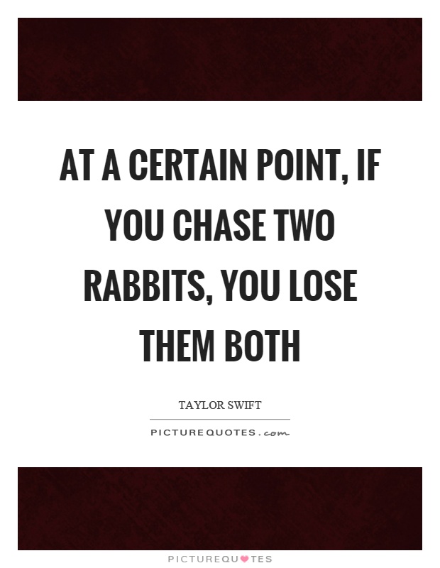 At a certain point, if you chase two rabbits, you lose them both Picture Quote #1