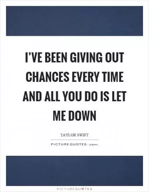 I’ve been giving out chances every time and all you do is let me down Picture Quote #1