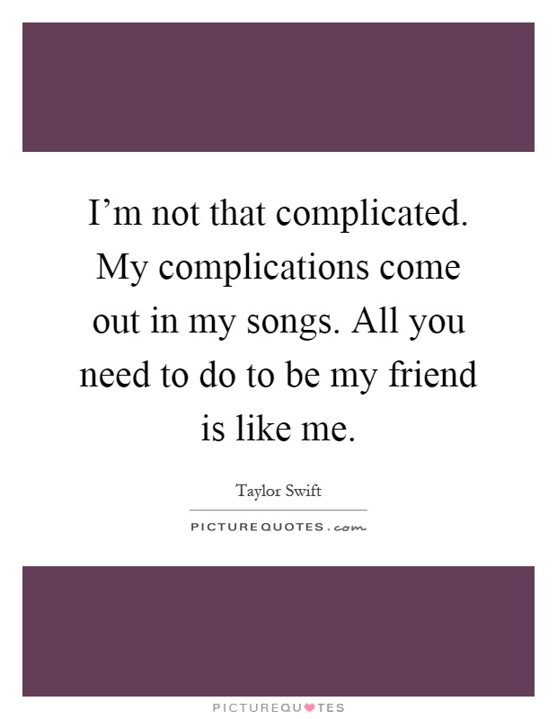 I'm not that complicated. My complications come out in my songs. All you need to do to be my friend is like me Picture Quote #1