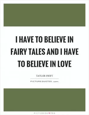 I have to believe in fairy tales and I have to believe in love Picture Quote #1
