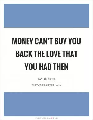 Money can’t buy you back the love that you had then Picture Quote #1