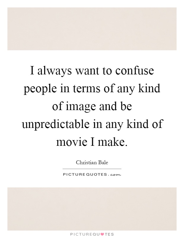 I always want to confuse people in terms of any kind of image and be unpredictable in any kind of movie I make Picture Quote #1