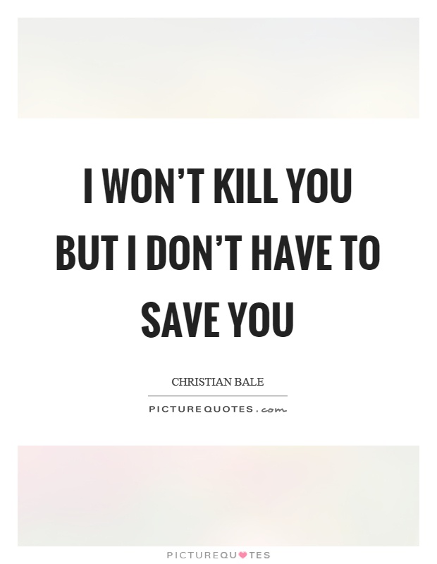 I won't kill you but I don't have to save you Picture Quote #1