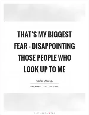 That’s my biggest fear – disappointing those people who look up to me Picture Quote #1