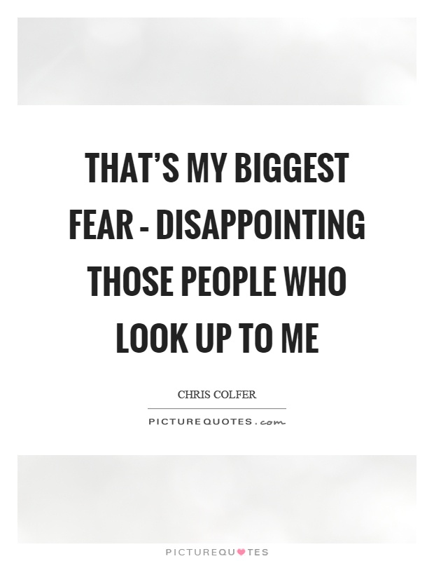 That's my biggest fear – disappointing those people who look up to me Picture Quote #1