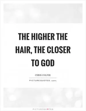 The higher the hair, the closer to god Picture Quote #1