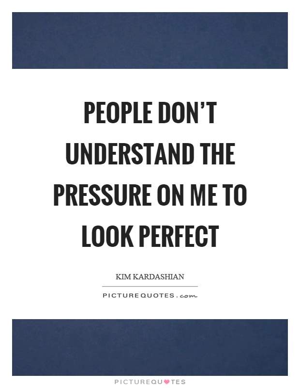 People don't understand the pressure on me to look perfect Picture Quote #1