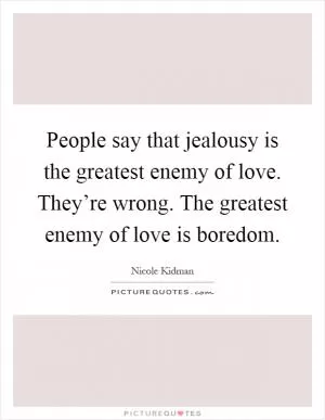 People say that jealousy is the greatest enemy of love. They’re wrong. The greatest enemy of love is boredom Picture Quote #1