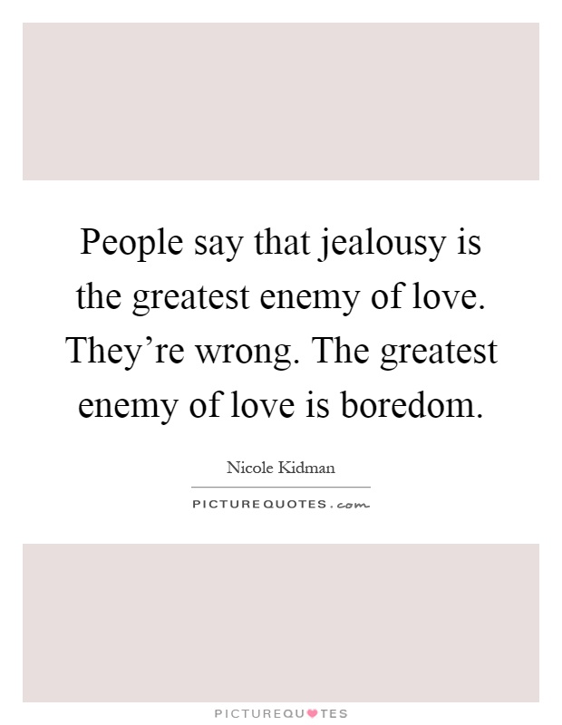 People say that jealousy is the greatest enemy of love. They're wrong. The greatest enemy of love is boredom Picture Quote #1
